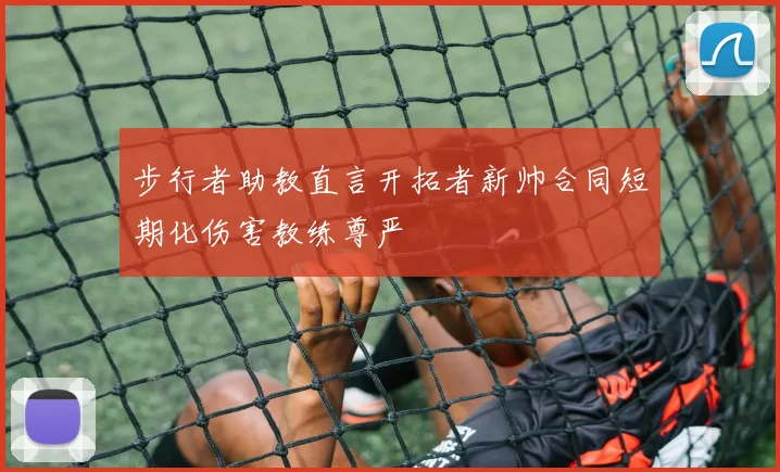 步行者助教直言开拓者新帅合同短期化伤害教练尊严