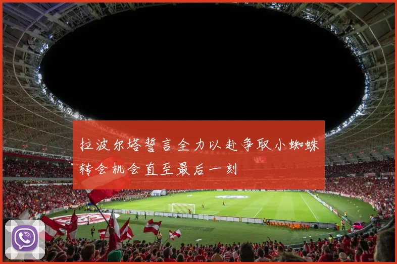 拉波尔塔誓言全力以赴争取小蜘蛛转会机会直至最后一刻