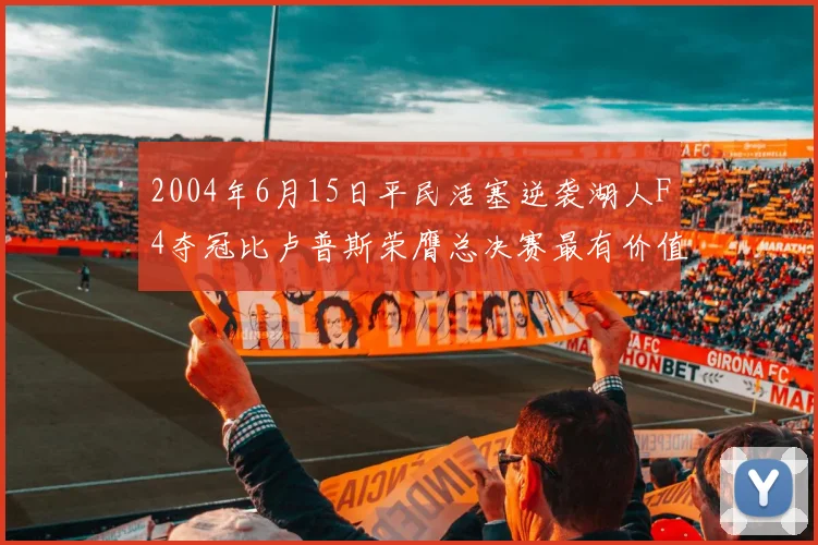 2004年6月15日平民活塞逆袭湖人F4夺冠比卢普斯荣膺总决赛最有价值球员