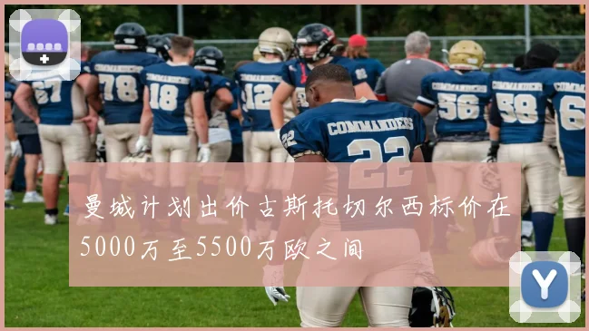 曼城计划出价古斯托切尔西标价在5000万至5500万欧之间