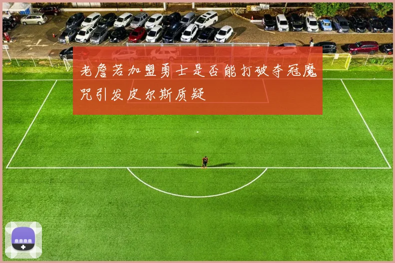 老詹若加盟勇士是否能打破夺冠魔咒引发皮尔斯质疑
