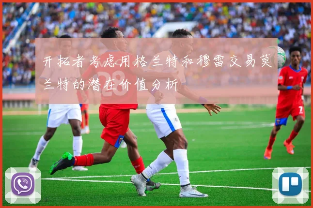 开拓者考虑用格兰特和穆雷交易莫兰特的潜在价值分析