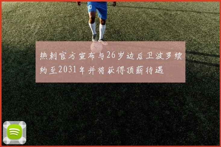 热刺官方宣布与26岁边后卫波罗续约至2031年并将获得顶薪待遇
